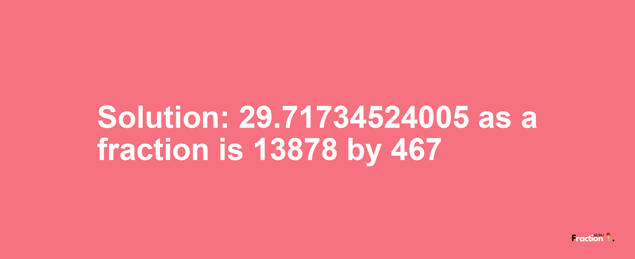 Solution:29.71734524005 as a fraction is 13878/467